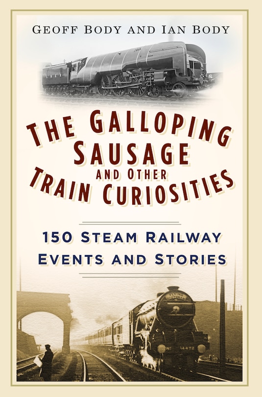 The Galloping Sausage and Other Train Curiosities: 150 Steam Railway Events & Stories