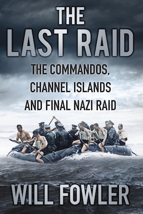 The Last Raid: The Commandos, Channel Islands And Final Nazi Raid