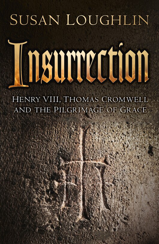 Insurrection: Henry Viii, Thomas Cromwell And The Pilgrimage Of Grace