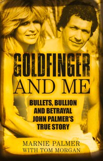 Goldfinger and Me: Bullets, Bullion and Betrayal: John Palmer's True Story