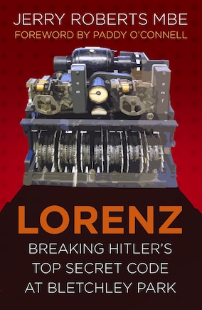 Lorenz: Breaking Hitler’s Top Secret Code at Bletchley Park