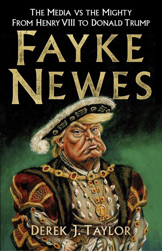 Fayke Newes: The Media Vs The Mighty, From Henry Viii To Donald Trump