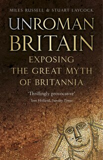 Unroman Britain: Exposing The Great Myth Of Britannia