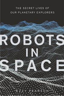 Robots In Space: The Secret Lives Of Our Planetary Explorers