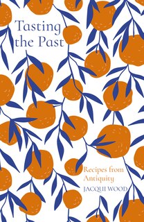 Front cover_Tasting The Past: Recipes From Antiquity