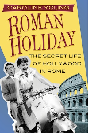 Roman Holiday: The Secret Life Of Hollywood In Rome