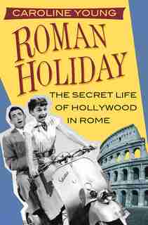 Roman Holiday: The Secret Life Of Hollywood In Rome de Caroline Young
