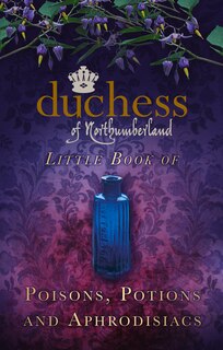 Front cover_The Duchess of Northumberland's Little Book of Poisons, Potions and Aphrodisiacs