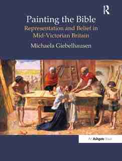 Painting The Bible: Representation And Belief In Mid-victorian Britain by Michaela Giebelhausen