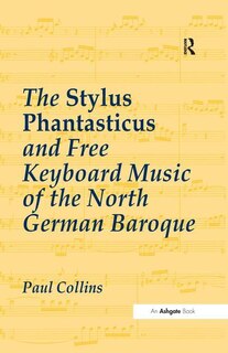 Couverture_The Stylus Phantasticus And Free Keyboard Music Of The North German Baroque
