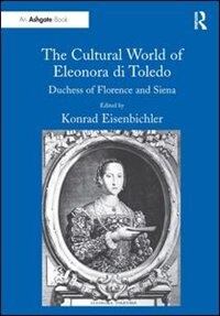 The Cultural World Of Eleonora Di Toledo: Duchess Of Florence And Siena