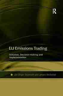 Eu Emissions Trading: Initiation, Decision-making And Implementation by Jon Birger Skjaerseth