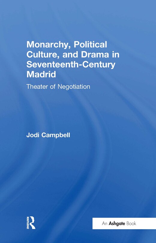 Couverture_Monarchy, Political Culture, And Drama In Seventeenth-century Madrid