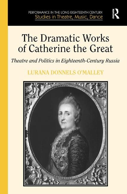 The Dramatic Works Of Catherine The Great: Theatre And Politics In Eighteenth-century Russia