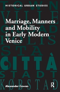 Front cover_Marriage, Manners And Mobility In Early Modern Venice
