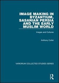 Front cover_Image Making In Byzantium, Sasanian Persia And The Early Muslim World