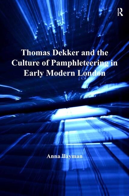 Front cover_Thomas Dekker and the Culture of Pamphleteering in Early Modern London. by Anna Bayman