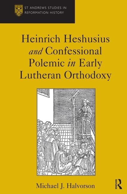 Front cover_Heinrich Heshusius And Confessional Polemic In Early Lutheran Orthodoxy