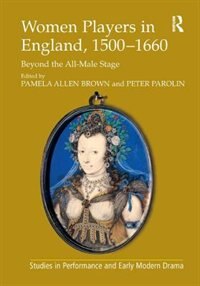 Women Players In England, 1500-1660: Beyond The All-male Stage