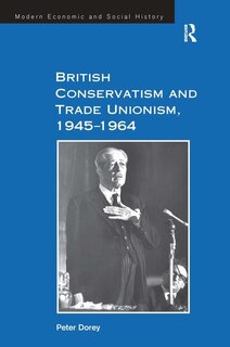 Couverture_British Conservatism And Trade Unionism, 1945&iquest;1964