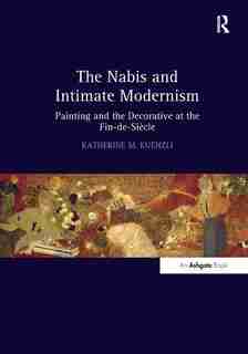 The Nabis And Intimate Modernism: Painting And The Decorative At The Fin-de-siècle de Katherine M. Kuenzli