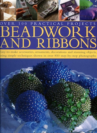 Beadwork and Ribbons: Easy-to-make accessories, ornaments, decorations, and stunning objects using simple techniques shown in over 850 step-by-step photographs