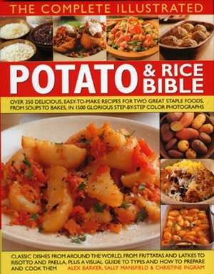 The Complete Illustrated Potato And Rice Bible: Over 300 Delicious, Easy-to-make Recipes For Two All-time Staple Foods,