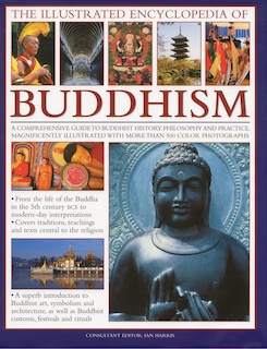 The Illustrated Encyclopedia of Buddhism: A Comprehensive Guide to Buddhist History and Philosophy, the Traditions and Practices, Magnificently Illustrated with More Than 500 Beautiful Photographs