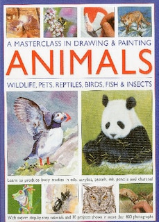 A Masterclass in Drawing and Painting Animals: Wildlife, pets, reptiles, birds, fish and insects