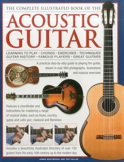 The Complete Illustrated Book of the Acoustic Guitar: Learning to play, Chords, Exercises, Techniques, Guitar history, Famous players, Great guitars