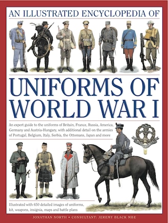 The Illustrated Encyclopedia of Uniforms of World War I: An expert guide to the uniforms of Britain, France, Russia, America, Germany and Austro-Hungary with over 450 colour illustrations