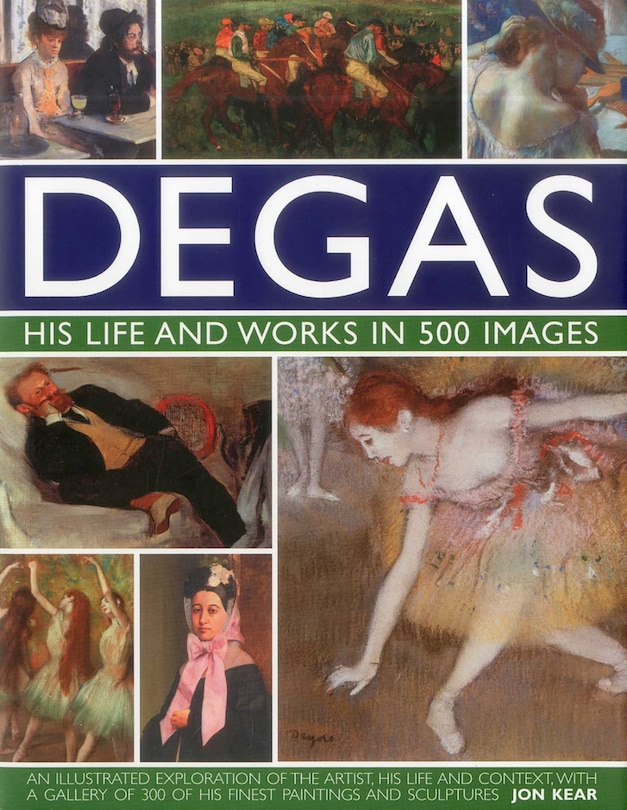 Front cover_Degas: His Life and Works in 500 Images