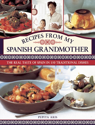 Recipes From My Spanish Grandmother: The Real Taste Of Spain In 150 Traditional Dishes