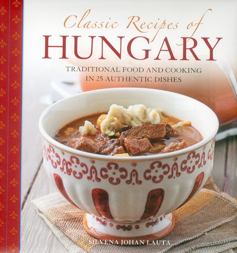 Classic Recipes Of Hungary: Traditional Food And Cooking In 25 Authentic Dishes