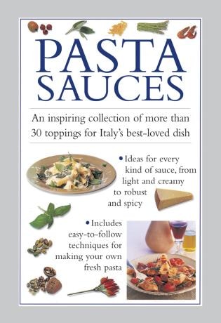 Pasta Sauces: An Inspiring Collection Of More Than 30 Toppings For Italy's Best-loved Dish