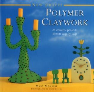 New Crafts: Polymer Claywork: 25 Creative Projects Shown Step By Step