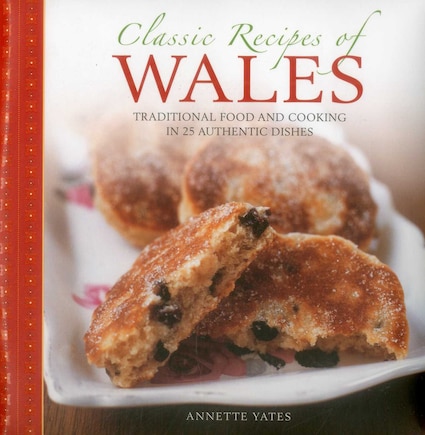 Classic Recipes Of Wales: Traditional Food And Cooking In 25 Authentic Dishes