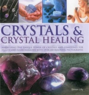 Crystals & Crystal Healing: Harnessing The Unique Power Of Crystals And Gemstones For Health And Inner Harmony With Over 200 Be