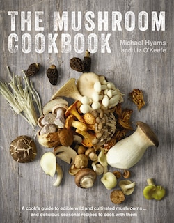 The Mushroom Cookbook: A Guide to Edible Wild and Cultivated Mushrooms - and Delicious Seasonal Recipes to Cook with Them