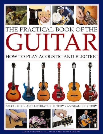 The Practical Book of the Guitar: How To Play Acoustic And Electric, With 300 Chord Charts, An Illustrated History, And A Visual Directory Of 400 Classic Instruments