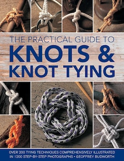 The Practical Guide to Knots and Knot Tying: Over 200 Tying Techniques, Comprehensively Illustrated in 1200 Step-by-Step Photographs