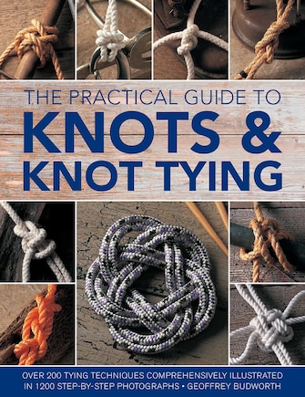 The Practical Guide to Knots and Knot Tying: Over 200 Tying Techniques, Comprehensively Illustrated in 1200 Step-by-Step Photographs