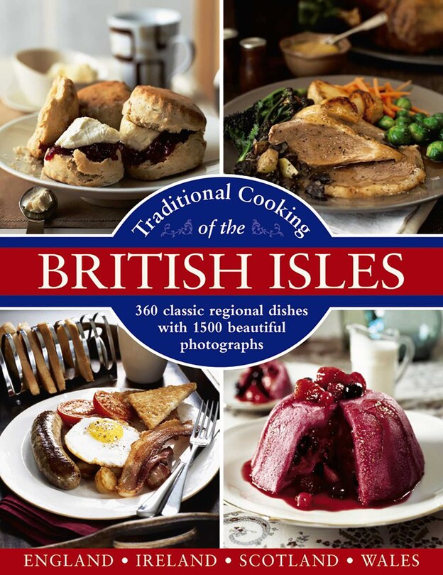 Traditional Cooking Of The British Isles: England, Ireland, Scotland And Wales: 360 Classic Regional Dishes With 1500 Beautiful Photographs