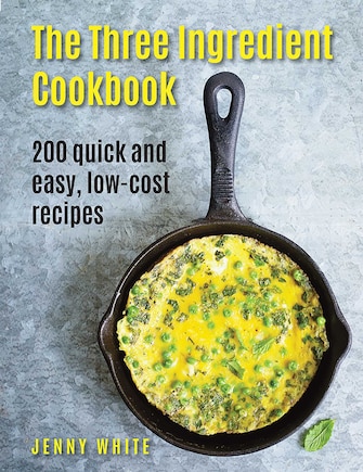 The Three Ingredient Cookbook: 200 Quick And Easy, Low-Cost Recipes