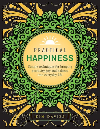 Practical Happiness: Simple Techniques For Bringing Positivity, Joy And Balance Into Everyday Life