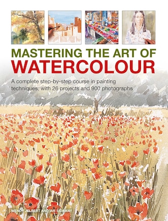 Mastering The Art Of Watercolour: A Complete Step-by-step Course In Painting Techniques, With 26 Projects And 900 Photographs