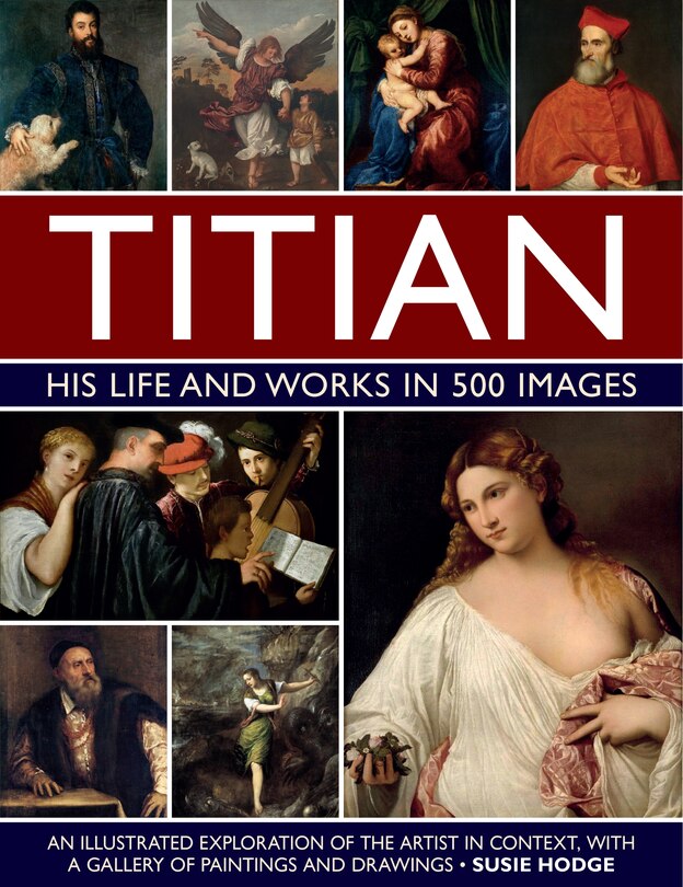 Titian: His Life and Works: An Illustrated Exploration of the Artist in Context, with a Gallery of his Paintings and Drawings