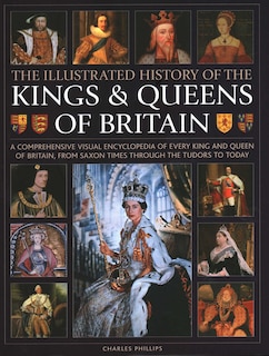 Illustrated History of Kings & Queens of Britain: A Visual Encyclopedia of Every King and Queen of Britain, from Saxon Times through the Tudors and Stuarts to Today.