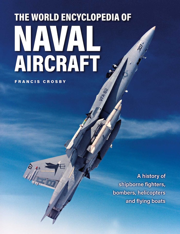 The World Encyclopedia of Naval Aircraft: A History of Shipborne Fighters, Bombers, Helicopters and Flying Boats