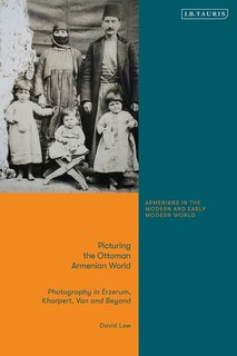 Picturing The Ottoman Armenian World: Photography In Erzerum, Harput, Van And Beyond